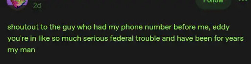 Text Image: shoutout to the guy who had my phone number before me, eddy you're in like so much serious federal trouble and have been for years my man